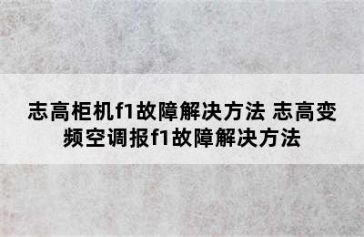 志高柜机f1故障解决方法 志高变频空调报f1故障解决方法